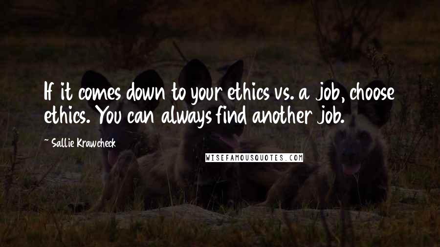 Sallie Krawcheck Quotes: If it comes down to your ethics vs. a job, choose ethics. You can always find another job.
