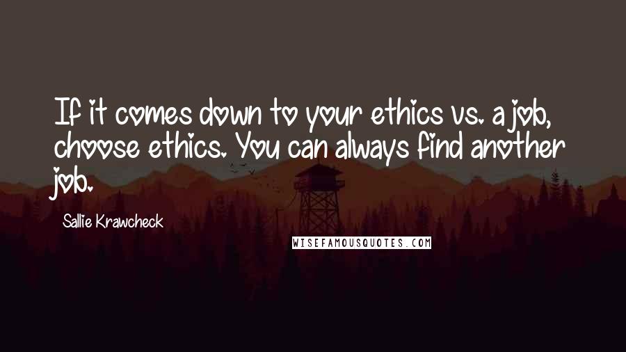 Sallie Krawcheck Quotes: If it comes down to your ethics vs. a job, choose ethics. You can always find another job.