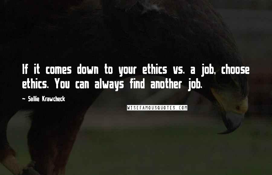 Sallie Krawcheck Quotes: If it comes down to your ethics vs. a job, choose ethics. You can always find another job.