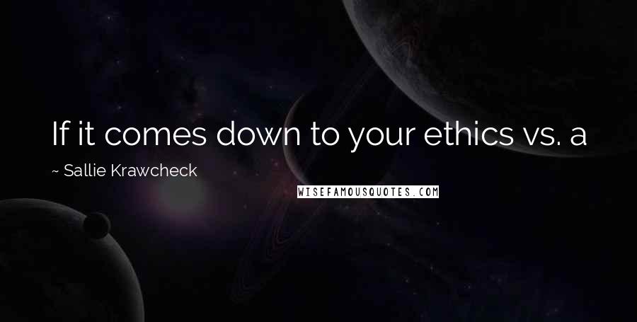 Sallie Krawcheck Quotes: If it comes down to your ethics vs. a job, choose ethics. You can always find another job.