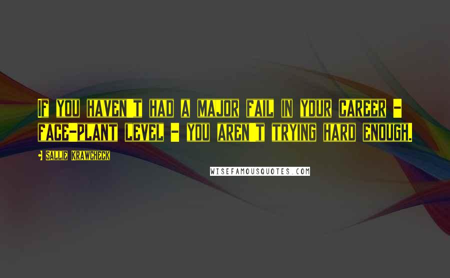 Sallie Krawcheck Quotes: If you haven't had a major fail in your career - face-plant level - you aren't trying hard enough.