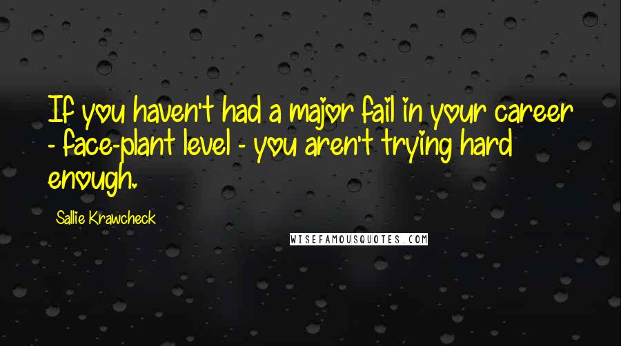 Sallie Krawcheck Quotes: If you haven't had a major fail in your career - face-plant level - you aren't trying hard enough.