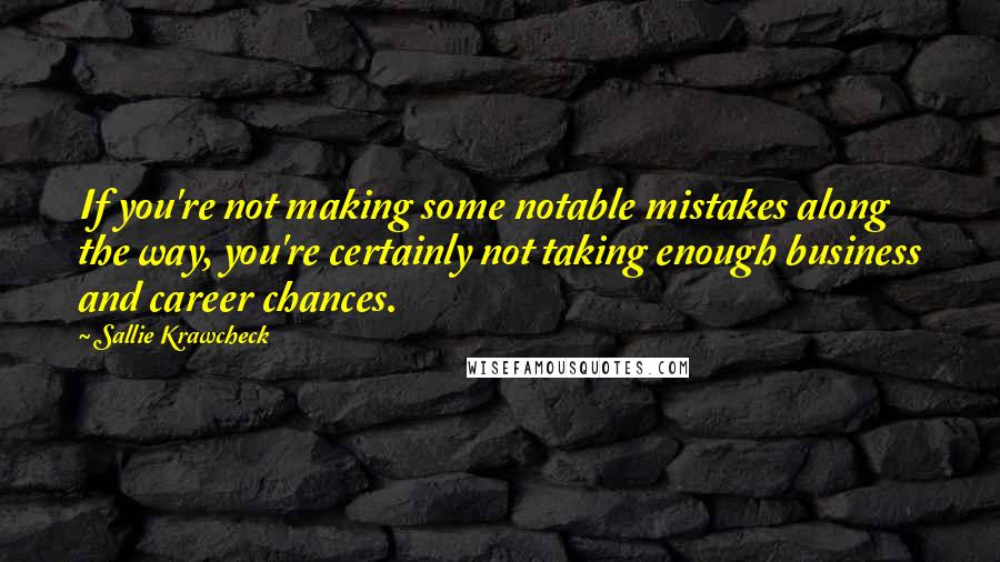 Sallie Krawcheck Quotes: If you're not making some notable mistakes along the way, you're certainly not taking enough business and career chances.