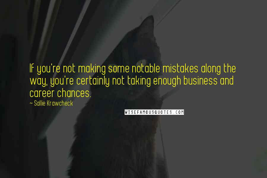 Sallie Krawcheck Quotes: If you're not making some notable mistakes along the way, you're certainly not taking enough business and career chances.