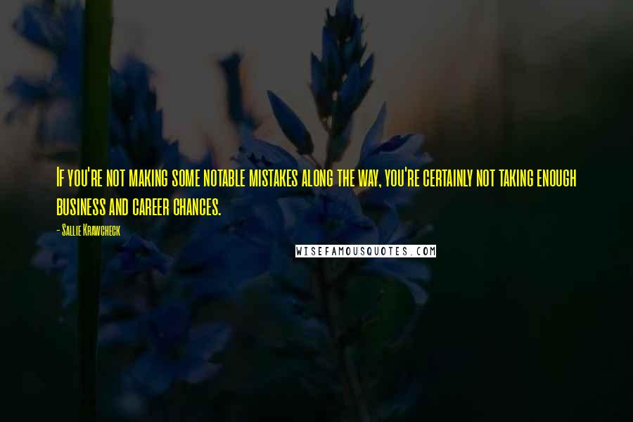 Sallie Krawcheck Quotes: If you're not making some notable mistakes along the way, you're certainly not taking enough business and career chances.