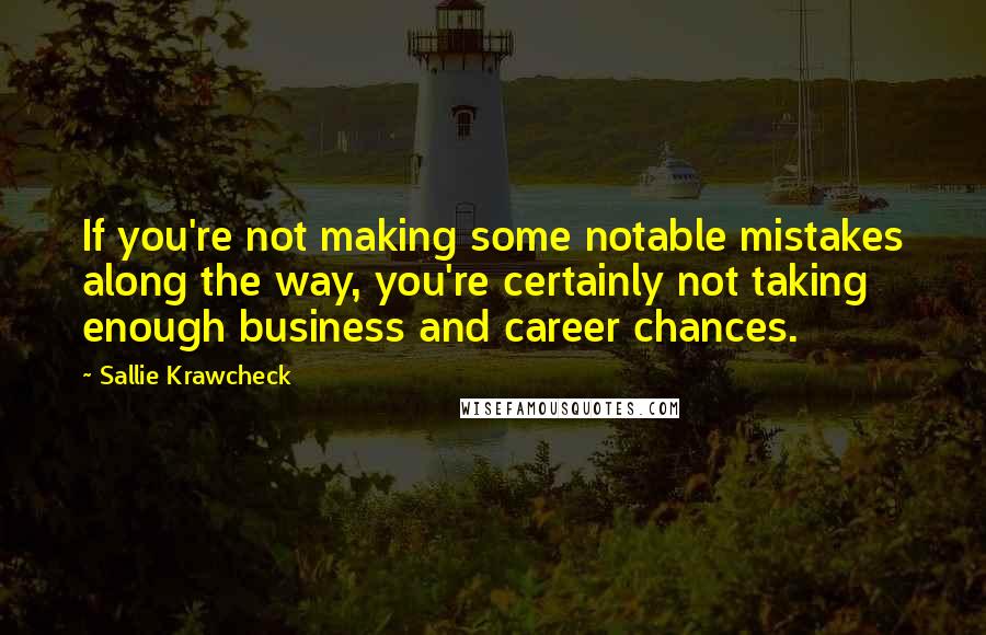 Sallie Krawcheck Quotes: If you're not making some notable mistakes along the way, you're certainly not taking enough business and career chances.