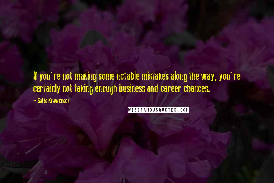 Sallie Krawcheck Quotes: If you're not making some notable mistakes along the way, you're certainly not taking enough business and career chances.