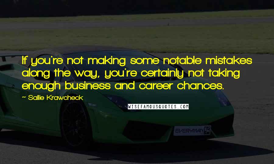 Sallie Krawcheck Quotes: If you're not making some notable mistakes along the way, you're certainly not taking enough business and career chances.