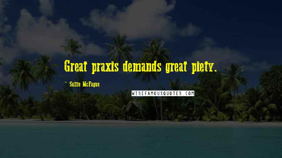 Sallie McFague Quotes: Great praxis demands great piety.
