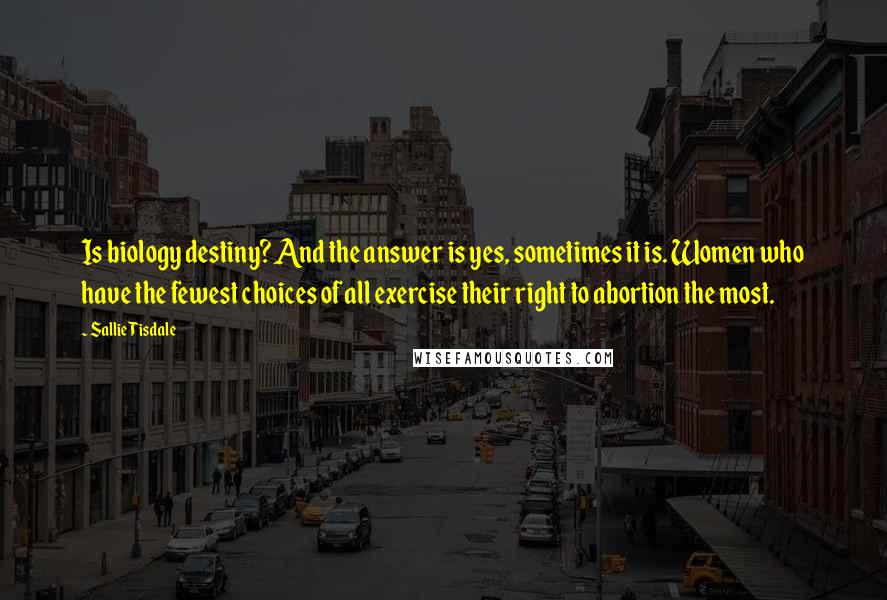 Sallie Tisdale Quotes: Is biology destiny? And the answer is yes, sometimes it is. Women who have the fewest choices of all exercise their right to abortion the most.
