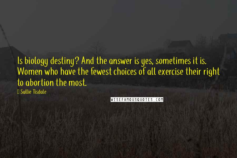 Sallie Tisdale Quotes: Is biology destiny? And the answer is yes, sometimes it is. Women who have the fewest choices of all exercise their right to abortion the most.
