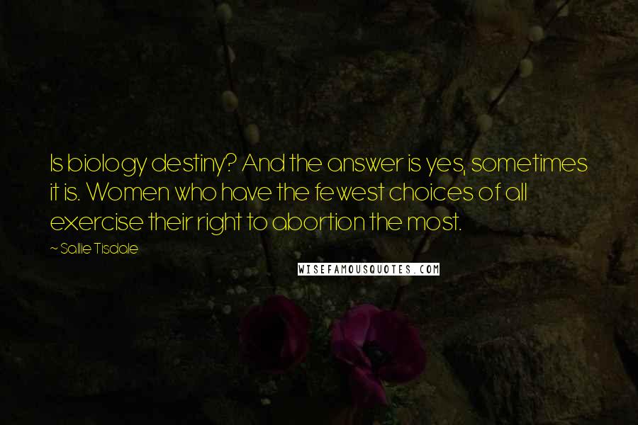 Sallie Tisdale Quotes: Is biology destiny? And the answer is yes, sometimes it is. Women who have the fewest choices of all exercise their right to abortion the most.