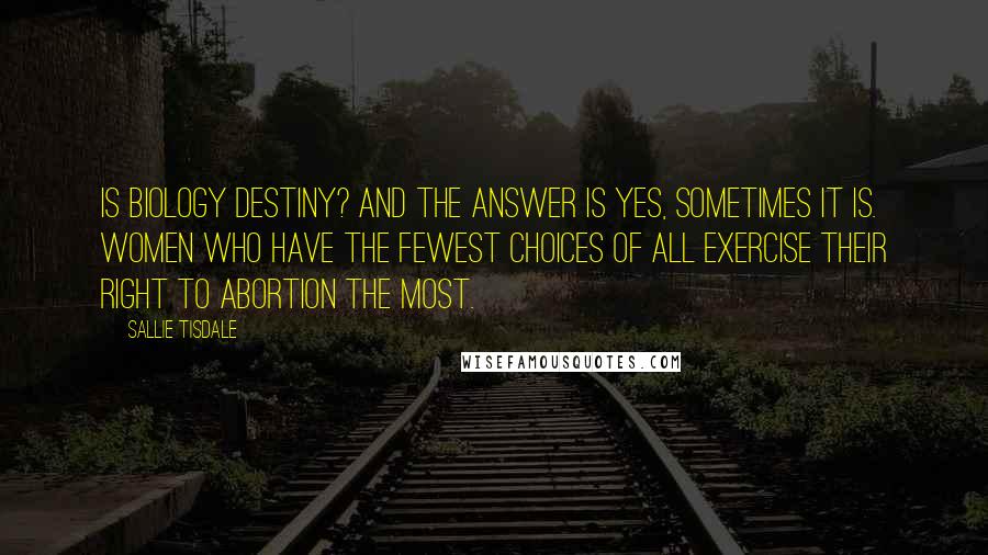 Sallie Tisdale Quotes: Is biology destiny? And the answer is yes, sometimes it is. Women who have the fewest choices of all exercise their right to abortion the most.
