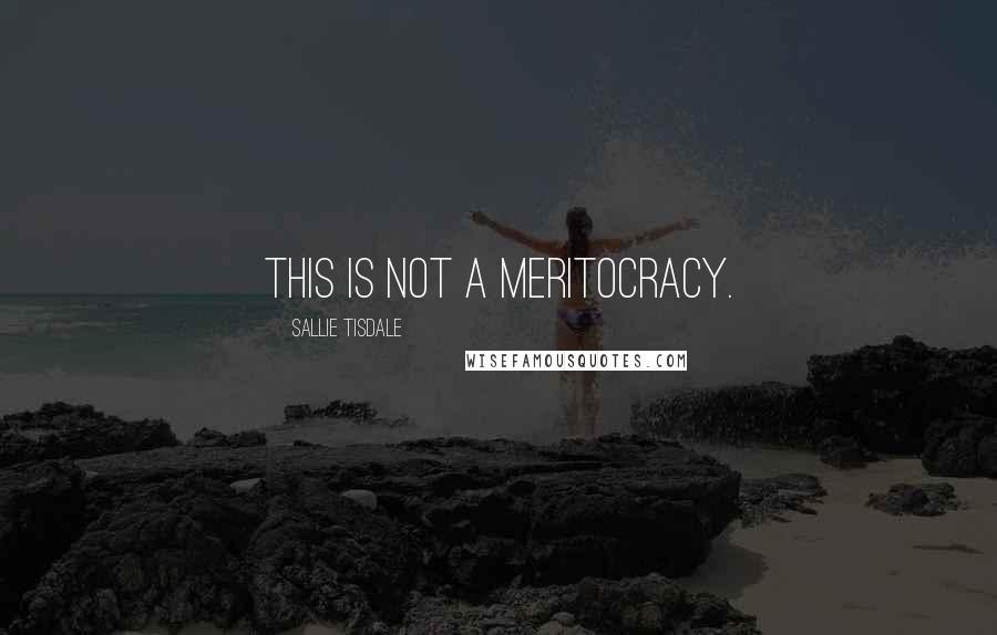 Sallie Tisdale Quotes: This is not a meritocracy.