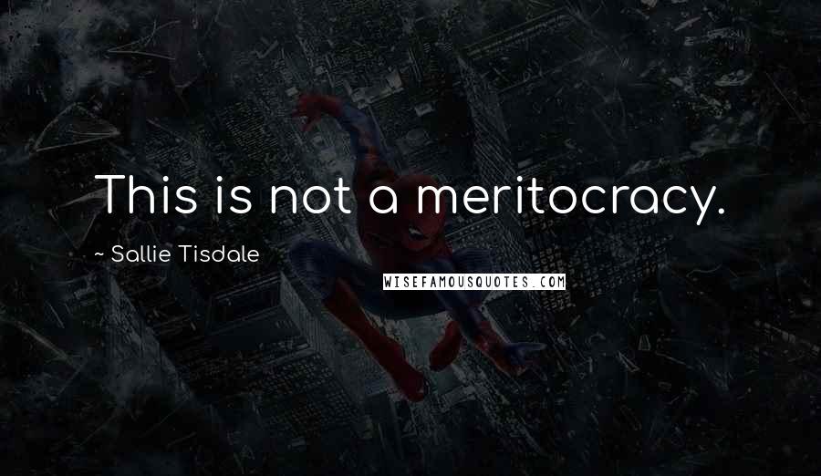 Sallie Tisdale Quotes: This is not a meritocracy.