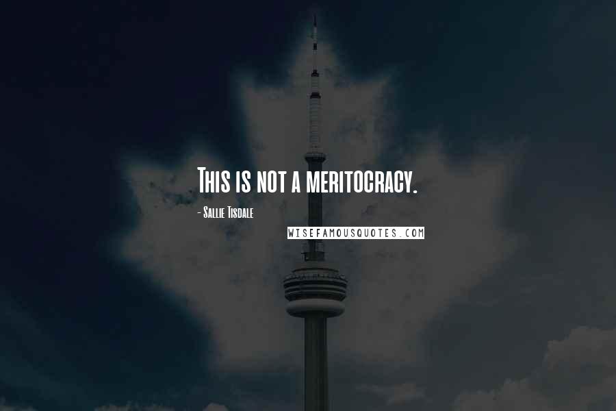 Sallie Tisdale Quotes: This is not a meritocracy.