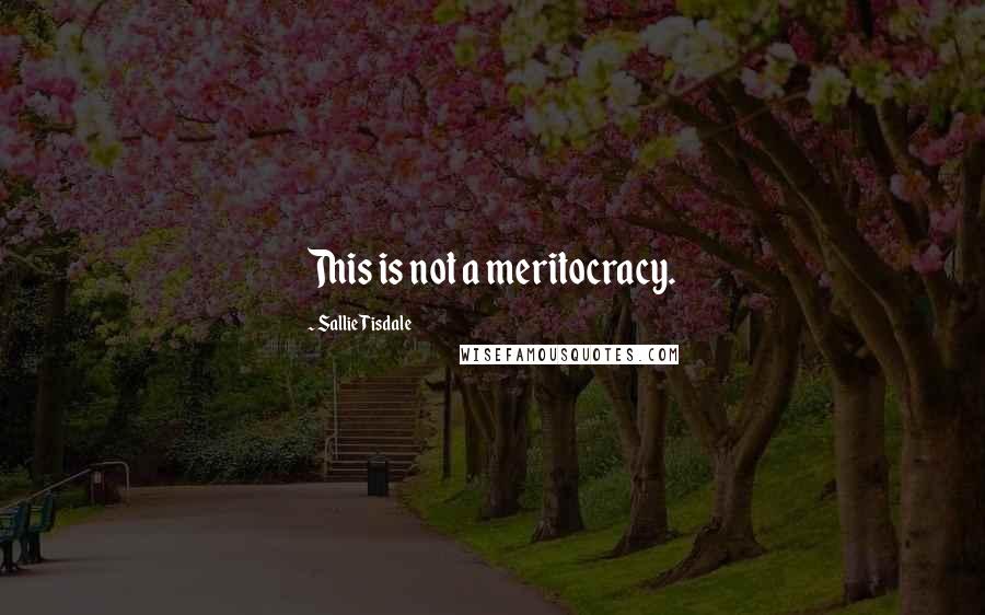 Sallie Tisdale Quotes: This is not a meritocracy.
