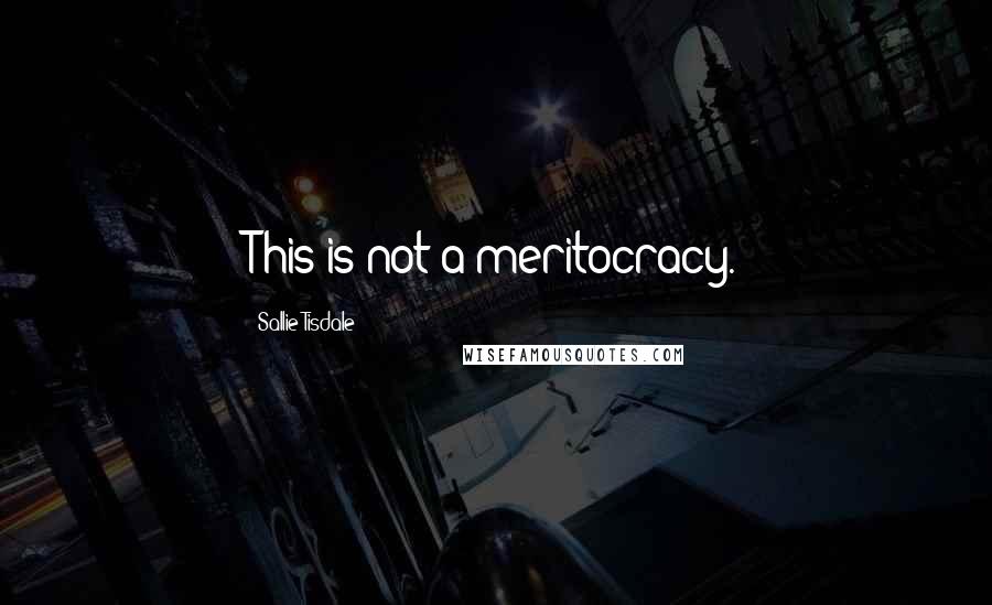 Sallie Tisdale Quotes: This is not a meritocracy.