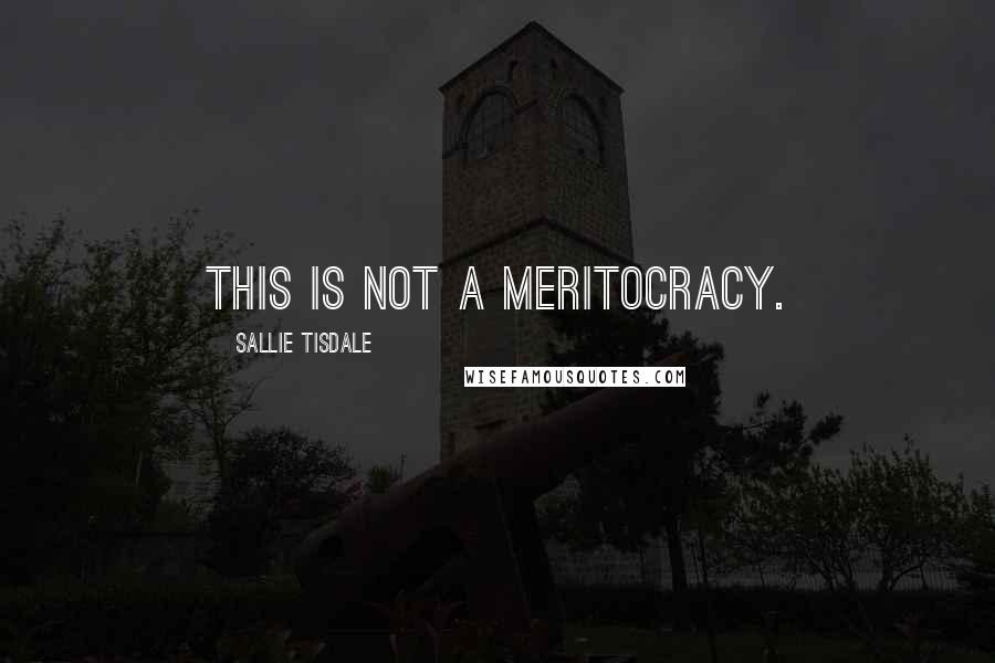 Sallie Tisdale Quotes: This is not a meritocracy.