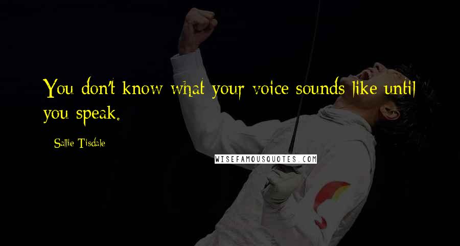 Sallie Tisdale Quotes: You don't know what your voice sounds like until you speak.