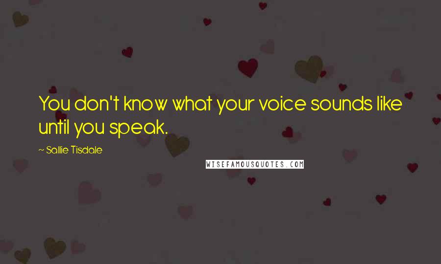 Sallie Tisdale Quotes: You don't know what your voice sounds like until you speak.