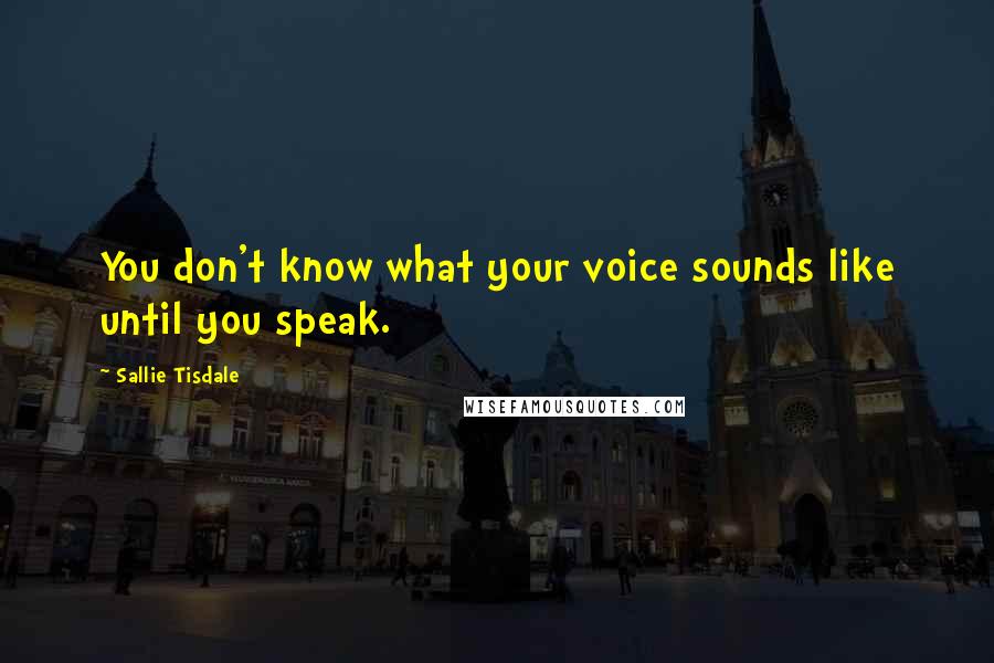 Sallie Tisdale Quotes: You don't know what your voice sounds like until you speak.