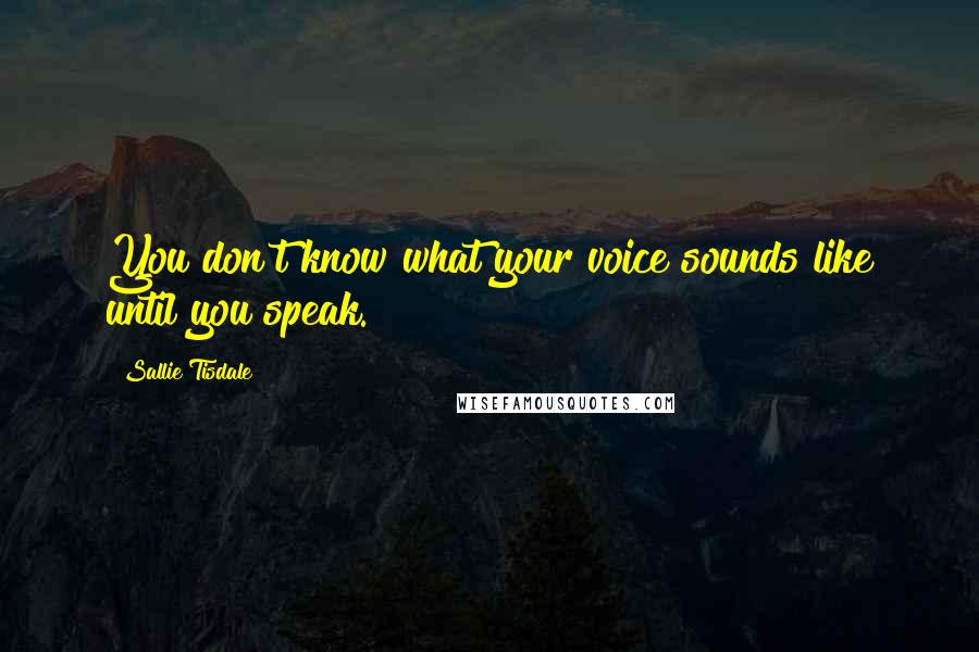 Sallie Tisdale Quotes: You don't know what your voice sounds like until you speak.