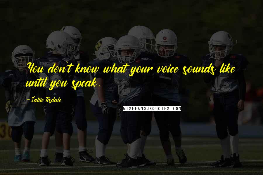 Sallie Tisdale Quotes: You don't know what your voice sounds like until you speak.
