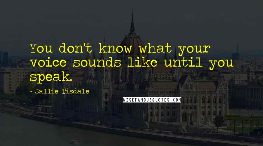 Sallie Tisdale Quotes: You don't know what your voice sounds like until you speak.