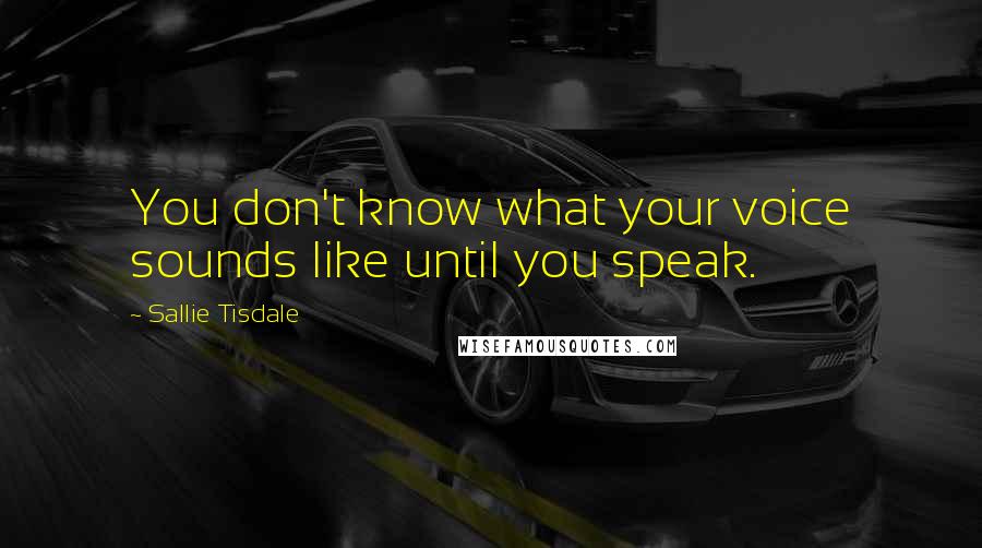 Sallie Tisdale Quotes: You don't know what your voice sounds like until you speak.