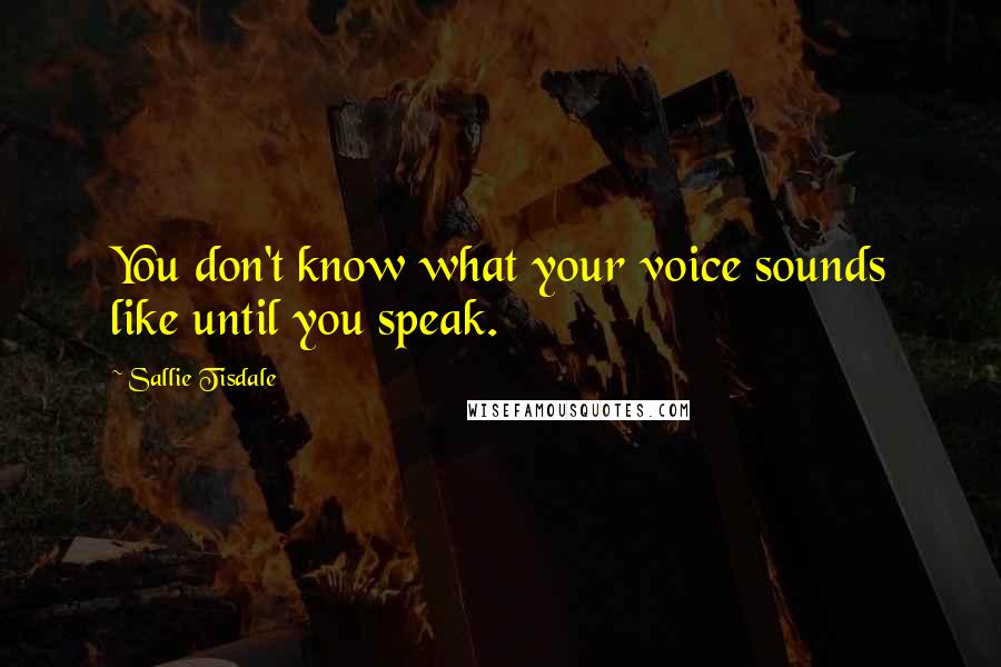 Sallie Tisdale Quotes: You don't know what your voice sounds like until you speak.