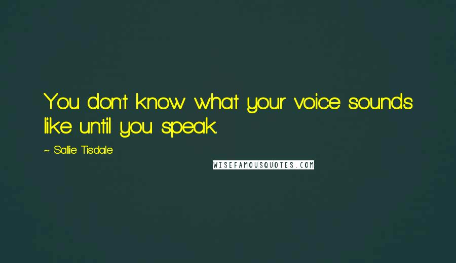 Sallie Tisdale Quotes: You don't know what your voice sounds like until you speak.