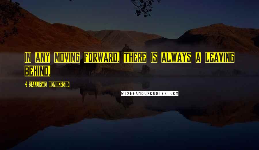 Sallirae Henderson Quotes: In any moving forward, there is always a leaving behind.