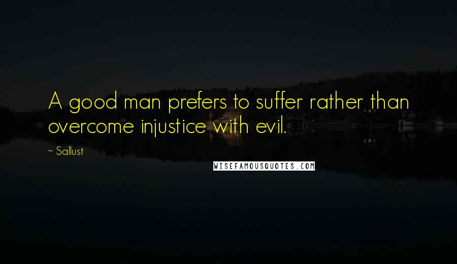 Sallust Quotes: A good man prefers to suffer rather than overcome injustice with evil.