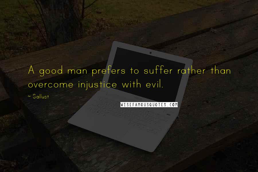 Sallust Quotes: A good man prefers to suffer rather than overcome injustice with evil.