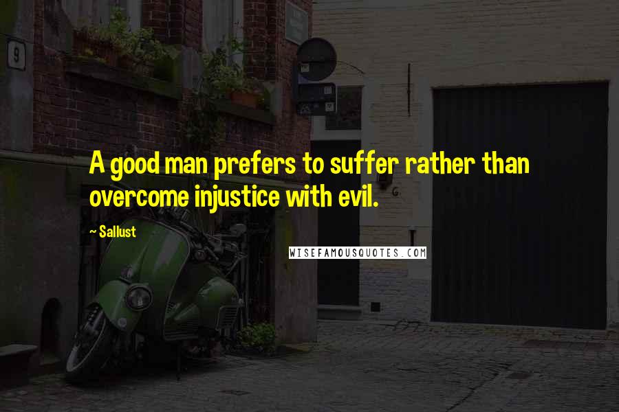 Sallust Quotes: A good man prefers to suffer rather than overcome injustice with evil.