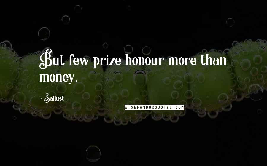 Sallust Quotes: But few prize honour more than money.