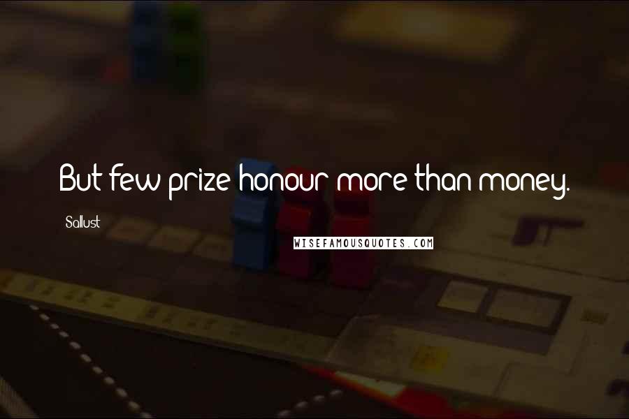 Sallust Quotes: But few prize honour more than money.