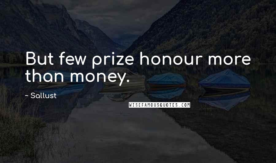 Sallust Quotes: But few prize honour more than money.