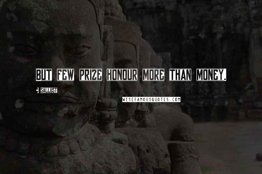 Sallust Quotes: But few prize honour more than money.