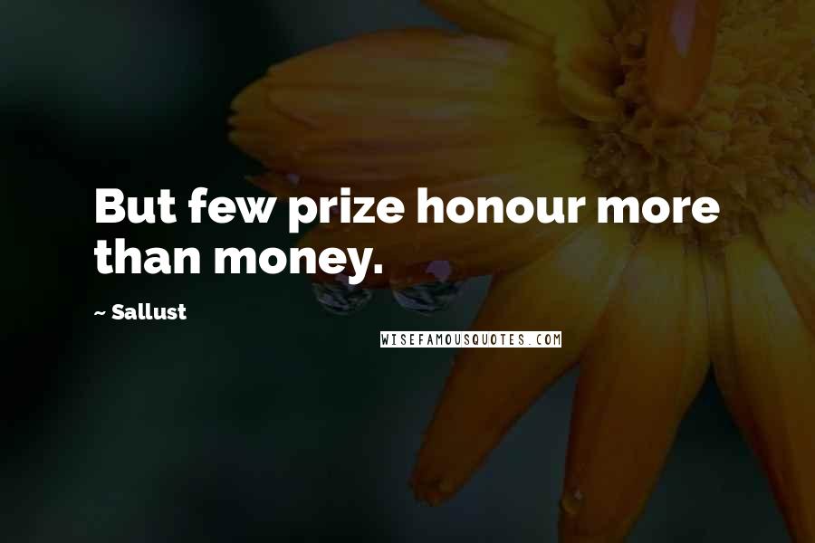 Sallust Quotes: But few prize honour more than money.