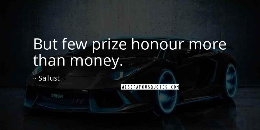 Sallust Quotes: But few prize honour more than money.
