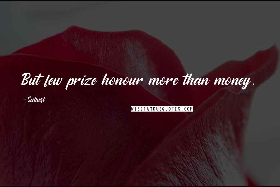 Sallust Quotes: But few prize honour more than money.
