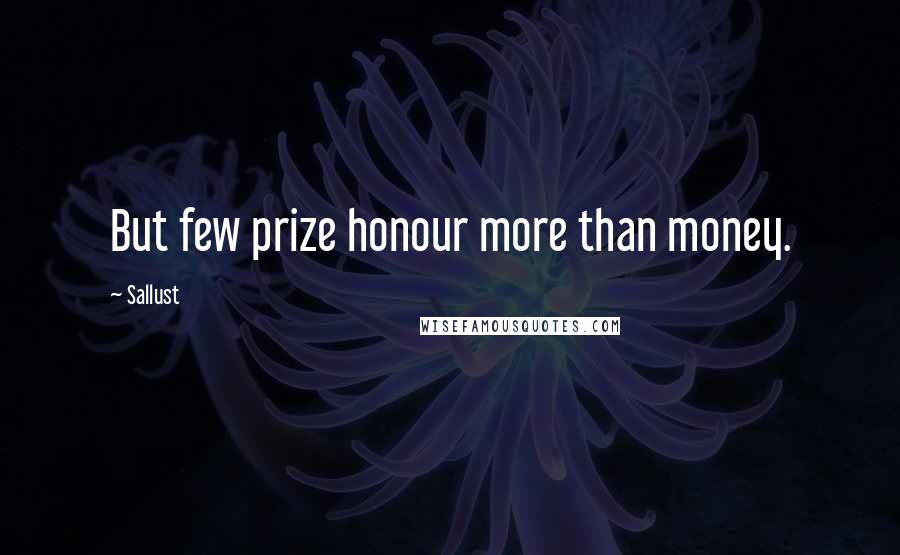 Sallust Quotes: But few prize honour more than money.