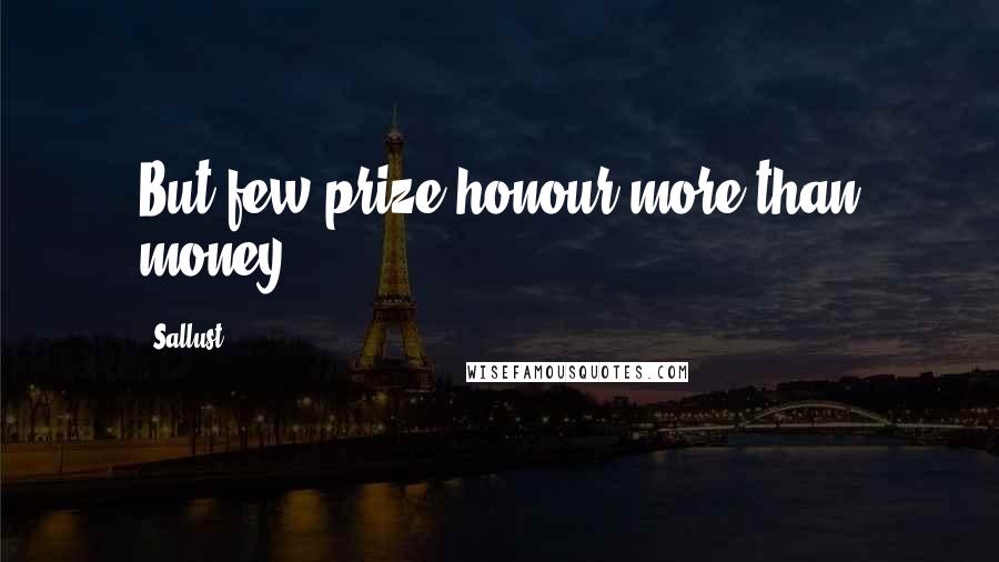 Sallust Quotes: But few prize honour more than money.