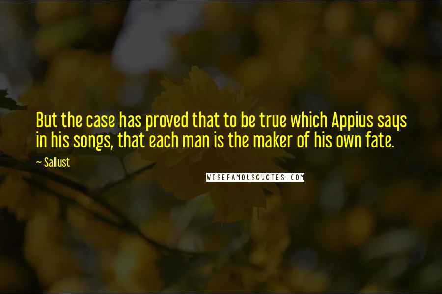 Sallust Quotes: But the case has proved that to be true which Appius says in his songs, that each man is the maker of his own fate.