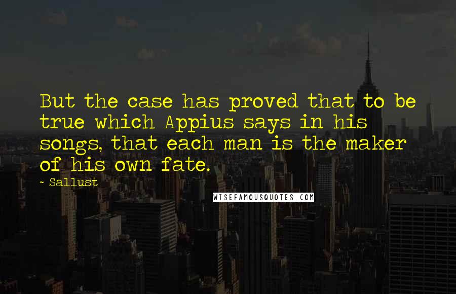 Sallust Quotes: But the case has proved that to be true which Appius says in his songs, that each man is the maker of his own fate.