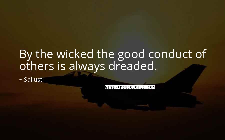 Sallust Quotes: By the wicked the good conduct of others is always dreaded.