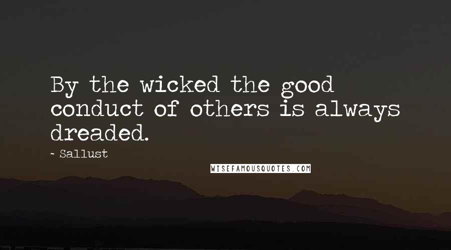 Sallust Quotes: By the wicked the good conduct of others is always dreaded.