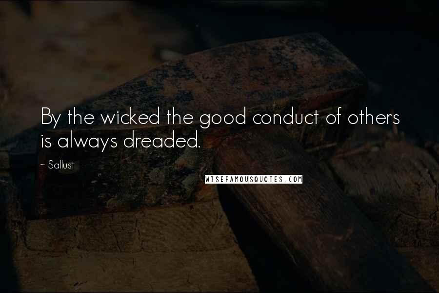 Sallust Quotes: By the wicked the good conduct of others is always dreaded.